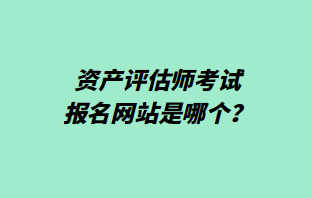 資產(chǎn)評估師考試報名網(wǎng)站是哪個？