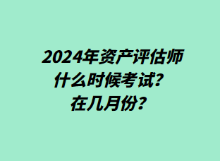 2024年資產(chǎn)評估師什么時候考試？在幾月份？