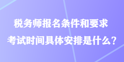 稅務師報名條件和要求考試時間具體安排是什么？