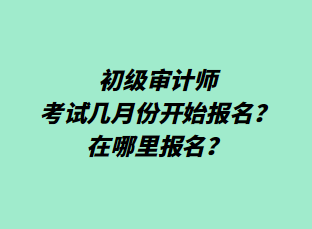 初級審計師考試幾月份開始報名？在哪里報名？