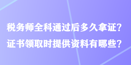 稅務(wù)師全科通過(guò)后多久拿證？證書領(lǐng)取時(shí)提供資料有哪些？