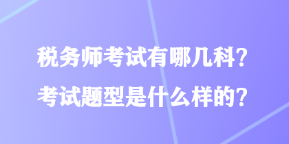 稅務(wù)師考試有哪幾科？考試題型是什么樣的？