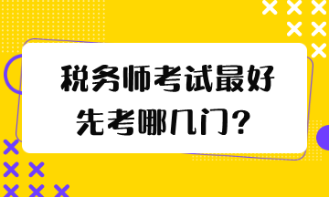 稅務(wù)師考試最好先考哪幾門？