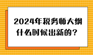 2024年稅務(wù)師大綱什么時(shí)候出新的？