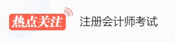 注冊(cè)會(huì)計(jì)師熱點(diǎn)關(guān)注