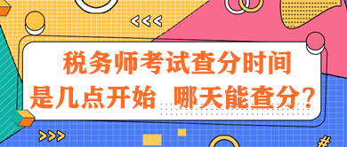 稅務(wù)師考試查分時(shí)間是幾點(diǎn)開(kāi)始？哪天能查分？