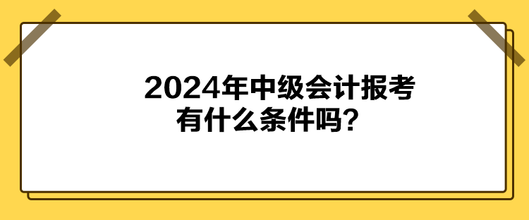 2024年中級(jí)會(huì)計(jì)報(bào)考有什么條件嗎？