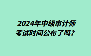 2024年中級(jí)審計(jì)師考試時(shí)間公布了嗎？