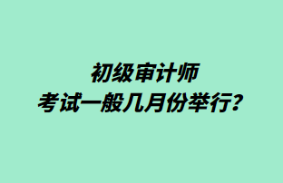 初級審計師考試一般幾月份舉行？