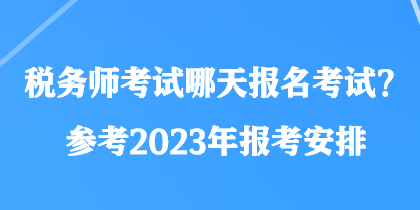 稅務(wù)師考試哪天報名考試？參考2023年報考安排