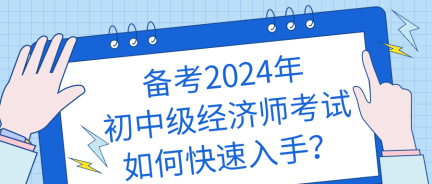 備考2024年初中級經(jīng)濟師考試如何快速入手？