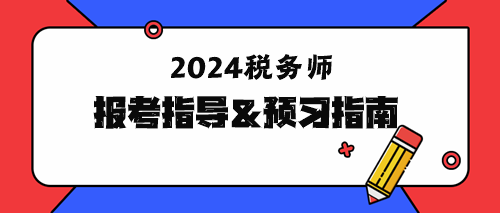 2024年稅務(wù)師報(bào)考指導(dǎo)&預(yù)習(xí)指南！