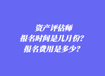 資產(chǎn)評估師報名時間是幾月份？報名費用是多少？