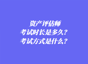 資產(chǎn)評估師考試時長是多久？考試方式是什么？