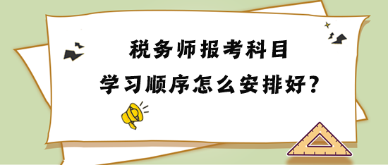 稅務(wù)師報(bào)考科目學(xué)習(xí)順序怎么安排比較好？