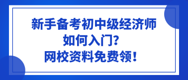 新手備考初中級經(jīng)濟師如何入門？網(wǎng)校資料免費領(lǐng)！