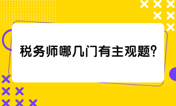 稅務(wù)師哪幾門有主觀題？