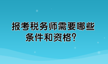 報(bào)考稅務(wù)師需要哪些條件和資格？