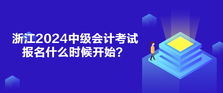 浙江2024中級(jí)會(huì)計(jì)考試報(bào)名什么時(shí)候開始？