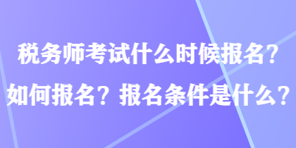 稅務(wù)師考試什么時(shí)候報(bào)名？如何報(bào)名？報(bào)名條件是什么？