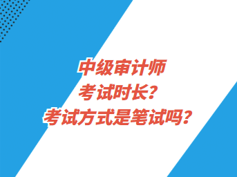 中級審計(jì)師考試時(shí)長？考試方式是筆試嗎？