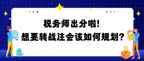 稅務師出分啦！想要轉(zhuǎn)戰(zhàn)注會該如何規(guī)劃？