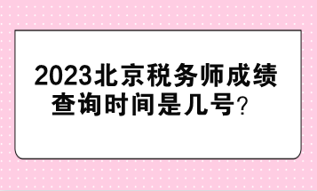 2023北京稅務(wù)師成績查詢時間是幾號？