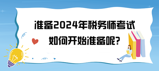 準備2024年稅務(wù)師考試了 如何開始備考呢？