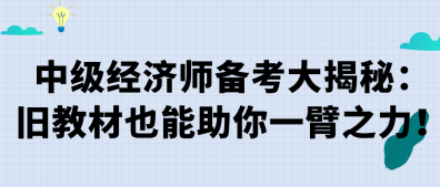 中級(jí)經(jīng)濟(jì)師備考大揭秘：舊教材也能助你一臂之力！