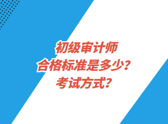 初級審計師合格標準是多少？考試方式？