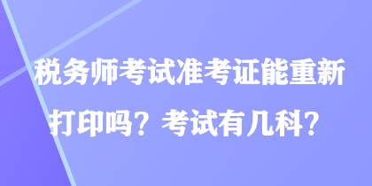 稅務(wù)師考試準(zhǔn)考證能重新打印嗎？考試有幾科？