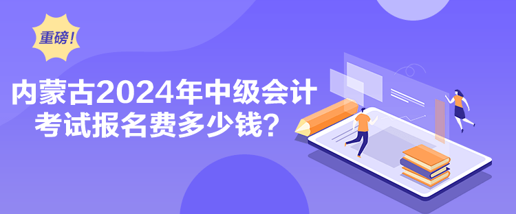 內(nèi)蒙古2024年中級(jí)會(huì)計(jì)考試報(bào)名費(fèi)多少錢(qián)？