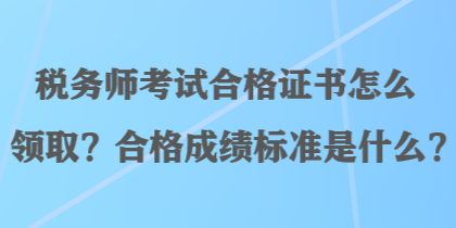 稅務(wù)師考試合格證書怎么領(lǐng)??？合格成績(jī)標(biāo)準(zhǔn)是什么？