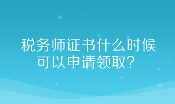 稅務(wù)師證書什么時候可以申請領(lǐng)取