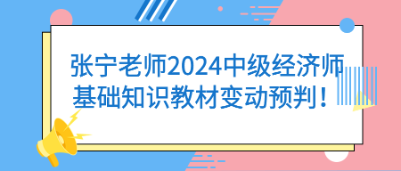 張寧老師2024中級(jí)經(jīng)濟(jì)師基礎(chǔ)知識(shí)教材變動(dòng)預(yù)判！