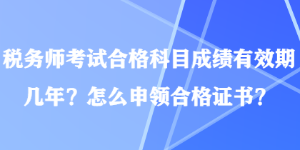 稅務(wù)師考試合格科目成績(jī)有效期幾年？怎么申領(lǐng)合格證書(shū)？