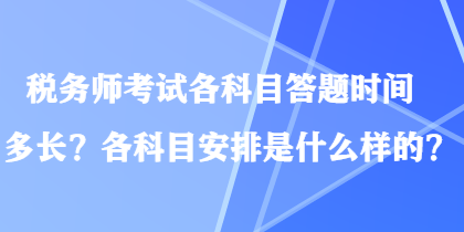 稅務(wù)師考試各科目答題時(shí)間多長(zhǎng)？各科目安排是什么樣的？