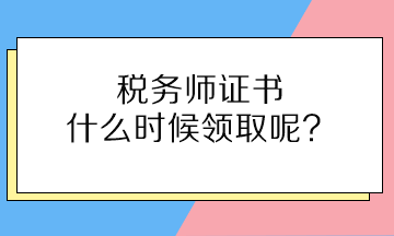 稅務(wù)師證書什么時候領(lǐng)取呢？