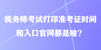 稅務(wù)師考試打印準(zhǔn)考證時(shí)間和入口官網(wǎng)都是啥？