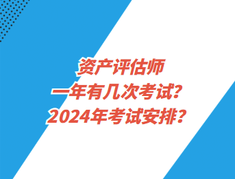 資產(chǎn)評估師一年有幾次考試？2024年考試安排？