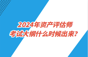 2024年資產(chǎn)評估師考試大綱什么時候出來？