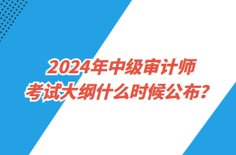 2024年中級(jí)審計(jì)師考試大綱什么時(shí)候公布？