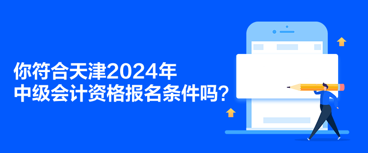 你符合天津2024年中級會計資格報名條件嗎？