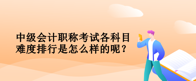 中級會計職稱考試各科目難度排行是怎么樣的呢？