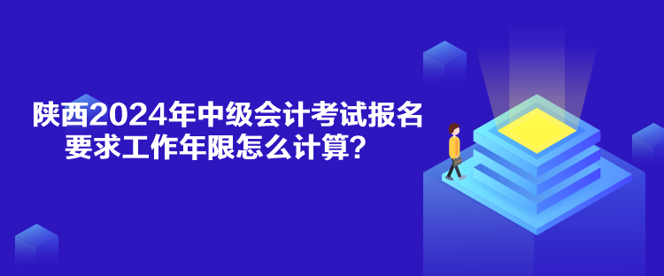 陜西2024年中級(jí)會(huì)計(jì)考試報(bào)名要求工作年限怎么計(jì)算？