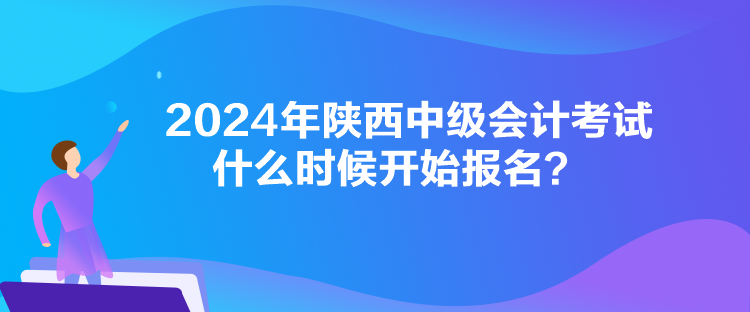 2024年陜西中級(jí)會(huì)計(jì)考試什么時(shí)候開始報(bào)名？