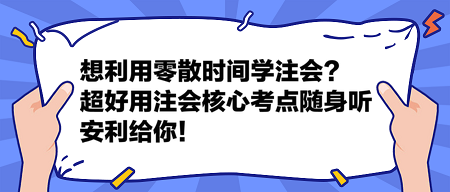 想利用零散時(shí)間學(xué)注會(huì)？這個(gè)超好用的注會(huì)核心考點(diǎn)隨身聽安利給你！