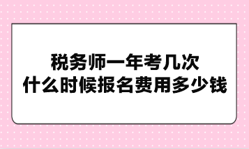 稅務(wù)師一年考幾次？什么時候報名費用多少錢？