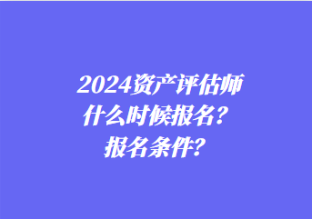 2024資產(chǎn)評估師什么時候報名？報名條件？