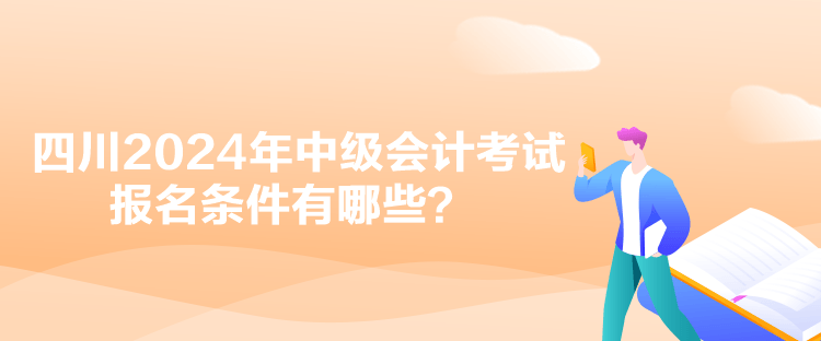 四川2024年中級會計考試報名條件有哪些？